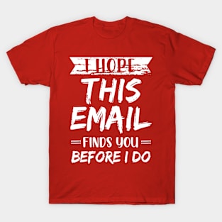 I Hope This Email Finds You Before I Do meme T-Shirt